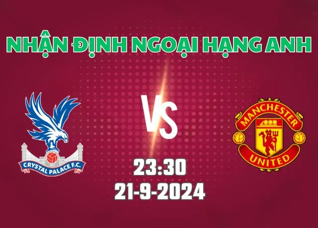 Nhận định bóng đá Crystal Palace vs Man Utd 23h30 ngày 21/9/2024